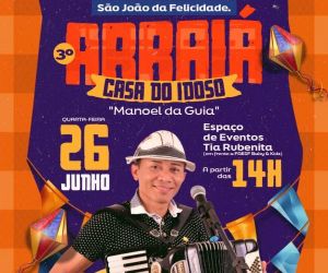 Venha participar do São João da Felicidade - 3° Arraiá da Casa do Idoso "Manoel da Guia"