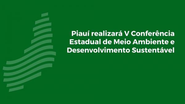 Piauí realizará Conferência Estadual de Meio Ambiente e Desenvolvimento Sustentável em junho